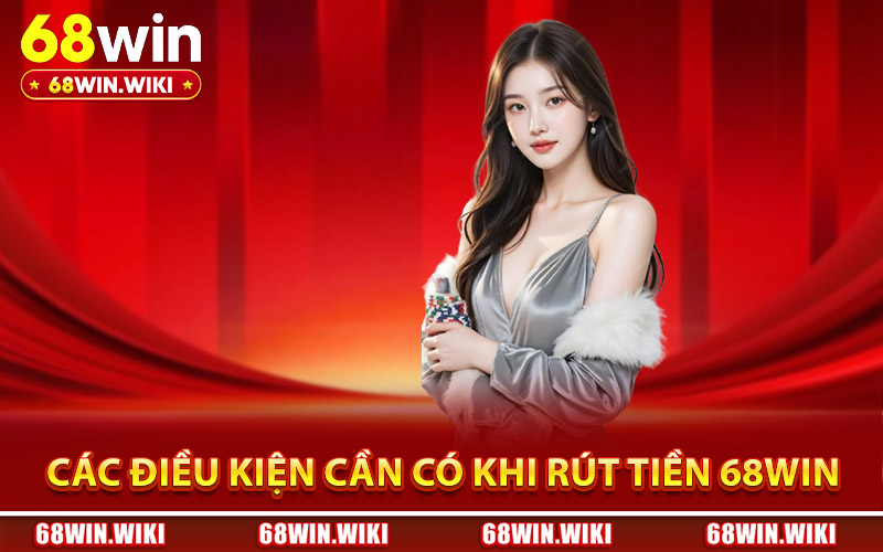 Các điều kiện cần có khi thực hiện rút tiền 68Win
